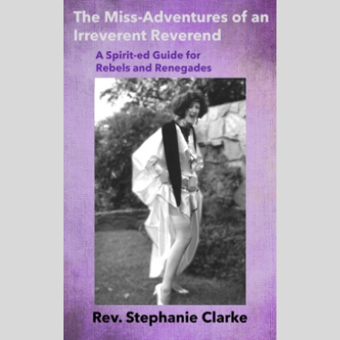 The Miss-Adventures of an Irreverent Reverend: a Spirit-ed Guide for Rebels and Renegades